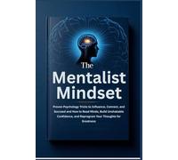 The Mentalist Mindset: Proven Psychology Tricks to Influence, Connect, and Succeed and How to Read Minds, Build Unshakable Confidence, and Reprogram Your Thoughts for Greatness