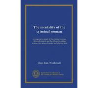 The mentality of the criminal woman: a comparative study of the criminal woman, the working girl, and the efficient working woman, in a series of mental and physical tests