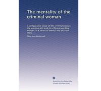 The mentality of the criminal woman a comparative study of the criminal woman, the working girl, and the efficient working woman, in a series of mental and physical tests