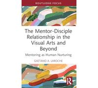 The Mentor-Disciple Relationship in the Visual Arts and Beyond: Mentoring as Human Nurturing (Routledge Research in Arts Education)