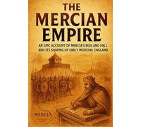 The Mercian Empire: An Epic Account of Mercia's Rise and Fall and Its Shaping of Early Medieval England (Compact History)