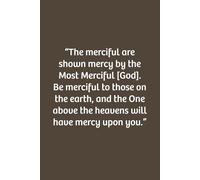 The merciful are shown mercy by the Most Merciful. Be merciful to those on the earth, and the One above the heavens will have mercy upon you.: Lined notebook, Soft Cove, Size (6x9), 110 pages