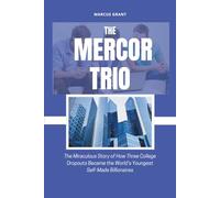 THE MERCOR TRIO: The Miraculous Story of How Three College Dropouts Became the World’s Youngest Self-Made Billionaires (Billionaire Minds: Stories of Grit and Greatness)
