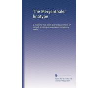 The Mergenthaler linotype: a machine that meets every requirement of the job printing or newspaper composing room
