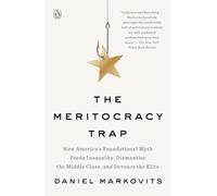 The Meritocracy Trap: How America's Foundational Myth Feeds Inequality, Dismantles the Middle Class, and Devours the Elite