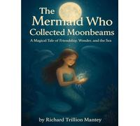 The Mermaid Who Collected Moonbeams: A Magical Tale Of Friendship, Wonder, And The Sea
