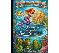 The Mermaid Who Couldn't Swim Straight: Tales From The Whimsical World