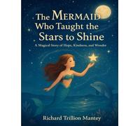 The Mermaid Who Taught The Stars To Shine: A Magical Story Of Hope, Kindness, And Wonder