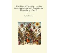 The Merry-Thought: or the Glass-Window and Bog-House Miscellany. Part 1 (Classic Books)