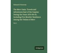 The Merv Oasis. Travels and Adventures East of the Caspian During the Years 1879-80-81. Including Five Months' Residence Among the Tekkes of Merv: Vol. I