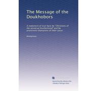 The Message of the Doukhobors: A statement of true facts by "Christians of the universal brotherhood" and by prominent champions of their cause