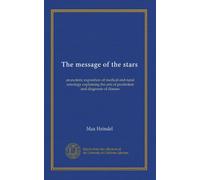 The message of the stars: an esoteric exposition of medical and natal astrology explaining the arts of prediction and diagnosis of disease