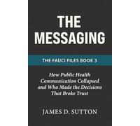 The Messaging: How Public Health Communication Collapsed and Who Made the Decisions That Broke Trust (The Fauci Files)
