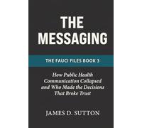 The Messaging: How Public Health Communication Collapsed and Who Made the Decisions That Broke Trust (The Fauci Files)