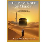 The Messenger of Mercy: The Life and Legacy of Prophet Muhammad (PBUH): A Comprehensive Biography Exploring the Character, Teachings, and Lasting Impact of Islam’s Final Prophet