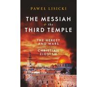 The Messiah and the Third Temple: The Heresy and Wars of Christian Zionism