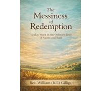 The Messiness of Redemption: God at Work in the Ordinary Lives of Naomi and Ruth