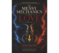 The Messy Mechanics of Love, Romance, Sex, and Marriage: Understanding the Mechanics of the Modern Relationship