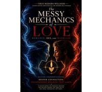 The Messy Mechanics of Love, Romance, Sex, and Marriage: Understanding the Mechanics of the Modern Relationship