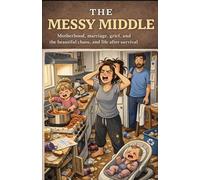 The Messy Middle: Motherhood, marriage, grief, and the beautiful chaos, and life After Survival Mode