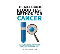 THE METABOLIC BLOOD TEST METHOD FOR CANCER: Track, Measure, Adapt, And Control Your Healing