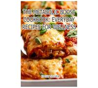 The Metabolic Boost Cookbook: Everyday Recipes for Wellness: Fuel Your Body, Ignite Your Metabolism, Thrive Every Day