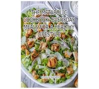 The Metabolic Cookbook: Everyday Meals for a Healthy Lifestyle: Boost Your Metabolism with Simple, Delicious Recipes