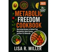 THE METABOLIC FREEDOM COOKBOOK: Nourishing Recipes to Reboot Your Metabolism, Boost Energy, and Burn Fat Naturally