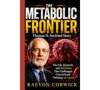 THE METABOLIC FRONTIER: Thomas N. Seyfried Story: The Life, Research, and Bold Ideas That Challenged Conventional Thinking on Cancer