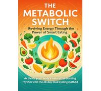 The Metabolic Switch Reviving Energy Through the Power of Smart Eating: Activate your body’s natural fat-burning rhythm with the 28-day food cycling method