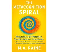 The Metacognition Spiral: Recursive Self-Mastery Through 15 Ancient Technologies: Why Your Brain Works Like a Learning Algorithm-And How to Optimize It Like Silicon Valley Engineers