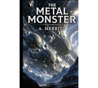 The Metal Monster A. Merritt Science-Fantasy Lost-World Epic | Original Edition with Historically Contextualized Study Guide & 11 New Illustrations ... Civilizations & Visionary Pulp Adventure