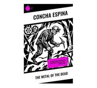 The Metal of the Dead: Exploring Social Injustice and Proletariat Life in Early 20th-Century Spain: A Spanish Social Realist Novel of Riotinto Miners, ... Family Tragedy, and Working-Class Hope