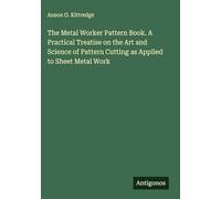 The Metal Worker Pattern Book. A Practical Treatise on the Art and Science of Pattern Cutting as Applied to Sheet Metal Work