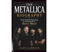 THE METALLICA BIOGRAPHY: From Humble Beginnings to the Pinnacle of Heavy Metal
