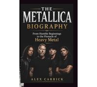 THE METALLICA BIOGRAPHY: From Humble Beginnings to the Pinnacle of Heavy Metal