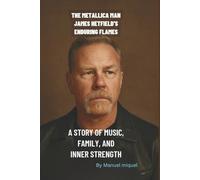 THE METALLICA MAN: JAMES HETFIELD'S ENDURING FLAME: A STORY OF MUSIC, FAMILY, AND INNER STRENGTH