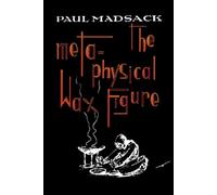 The Metaphysical Wax Figure: Or Ghost-Hunting with Sir Arthur Conan Doyle [A Magical Grotesque]