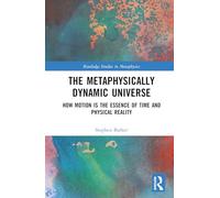 The Metaphysically Dynamic Universe: How Motion is the Essence of Time and Physical Reality (Routledge Studies in Metaphysics)
