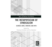 The Metaphysician of Syndicalism: Georges Sorel Beyond Myth and Violence (Marx and Marxisms)