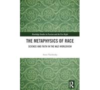 The Metaphysics of Race: Science and Faith in the Nazi Worldview (Routledge Studies in Fascism and the Far Right)