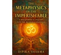 The Metaphysics of the Imperishable: A Philosophical Inquiry into the Mundaka Upanishad