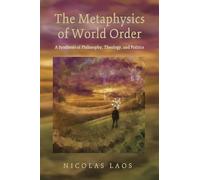 The Metaphysics of World Order: A Synthesis of Philosophy, Theology, and Politics