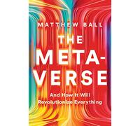 The Metaverse : And How It Will Revolutionize Everything