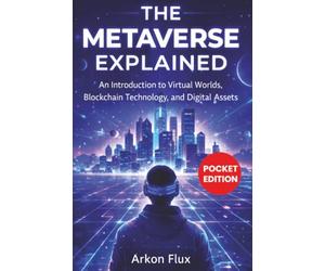 The Metaverse Explained: An Introduction to Virtual Worlds, Blockchain Technology, and Digital Assets