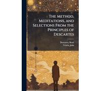 The Method, Meditations, and Selections From the Principles of Descartes
