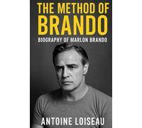 The Method of Brando: Biography of Marlon Brando: Discover the Real Man Behind the Legend and His Impact on Acting and Culture
