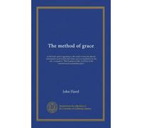 The method of grace: in the holy spirit's applying to the souls of men the eternal redemption contrived by the father and accomplished by the son. A ... in his essential and mediatorial glory"