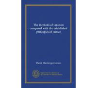 The methods of taxation compared with the established principles of justice