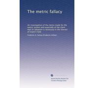 The metric fallacy: An investigation of the claims made for the metric system and especially of the claim that its adoption is necessary in the interest of export trade